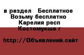  в раздел : Бесплатное » Возьму бесплатно . Карелия респ.,Костомукша г.